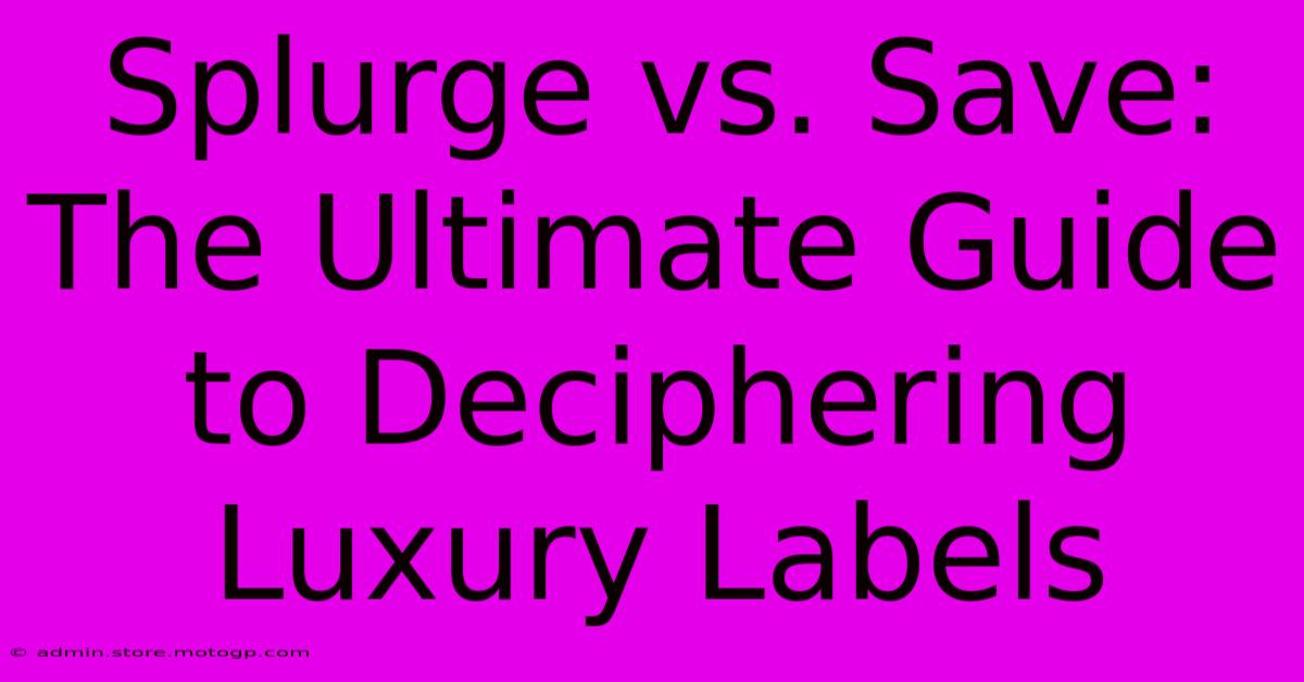 Splurge Vs. Save: The Ultimate Guide To Deciphering Luxury Labels