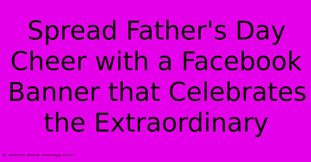 Spread Father's Day Cheer With A Facebook Banner That Celebrates The Extraordinary