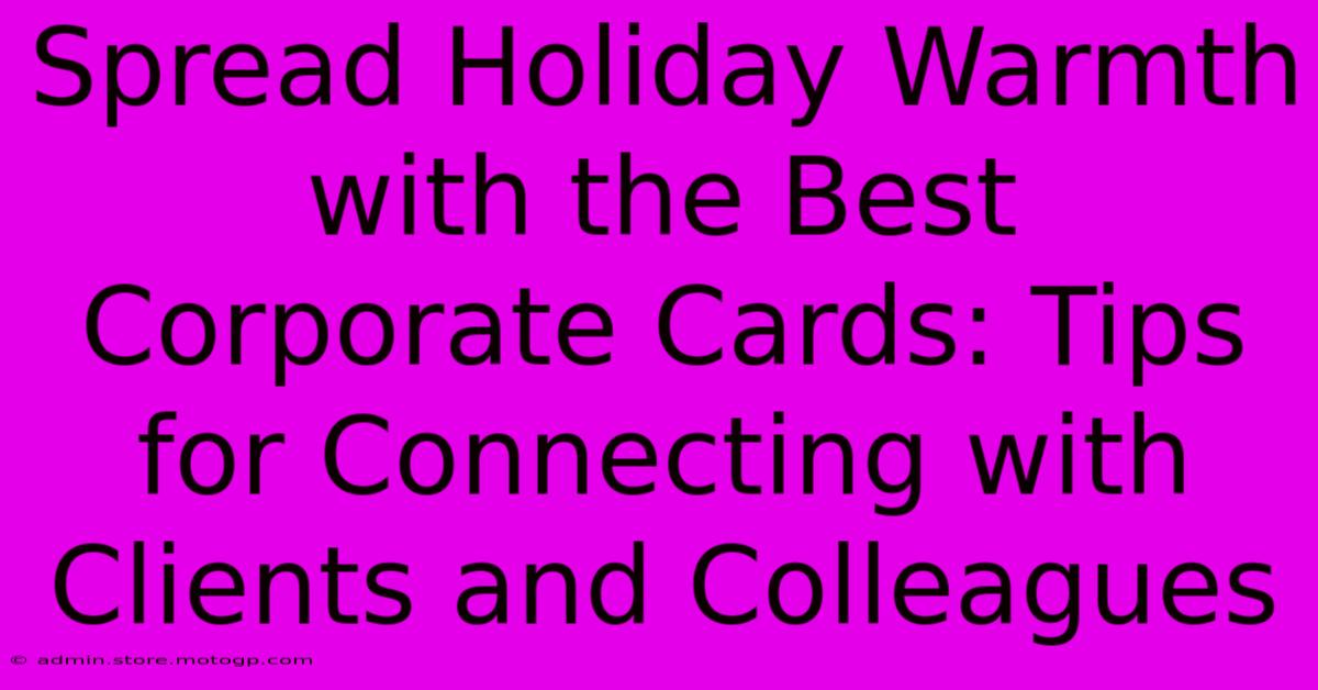 Spread Holiday Warmth With The Best Corporate Cards: Tips For Connecting With Clients And Colleagues