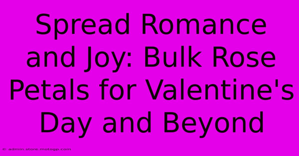 Spread Romance And Joy: Bulk Rose Petals For Valentine's Day And Beyond