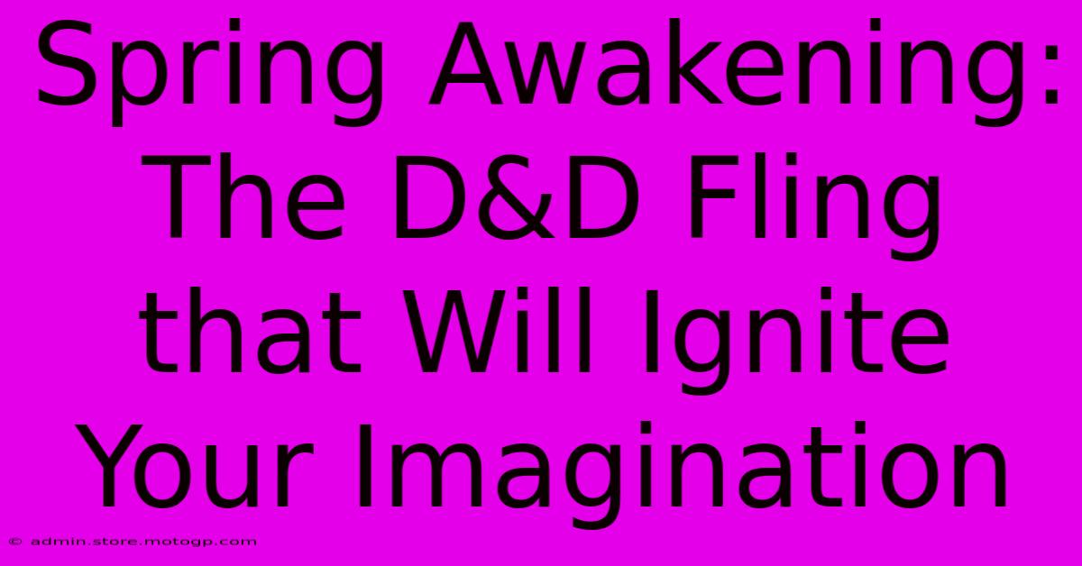 Spring Awakening: The D&D Fling That Will Ignite Your Imagination