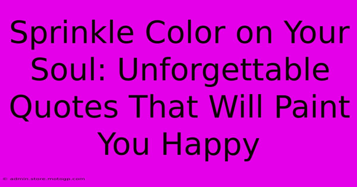 Sprinkle Color On Your Soul: Unforgettable Quotes That Will Paint You Happy