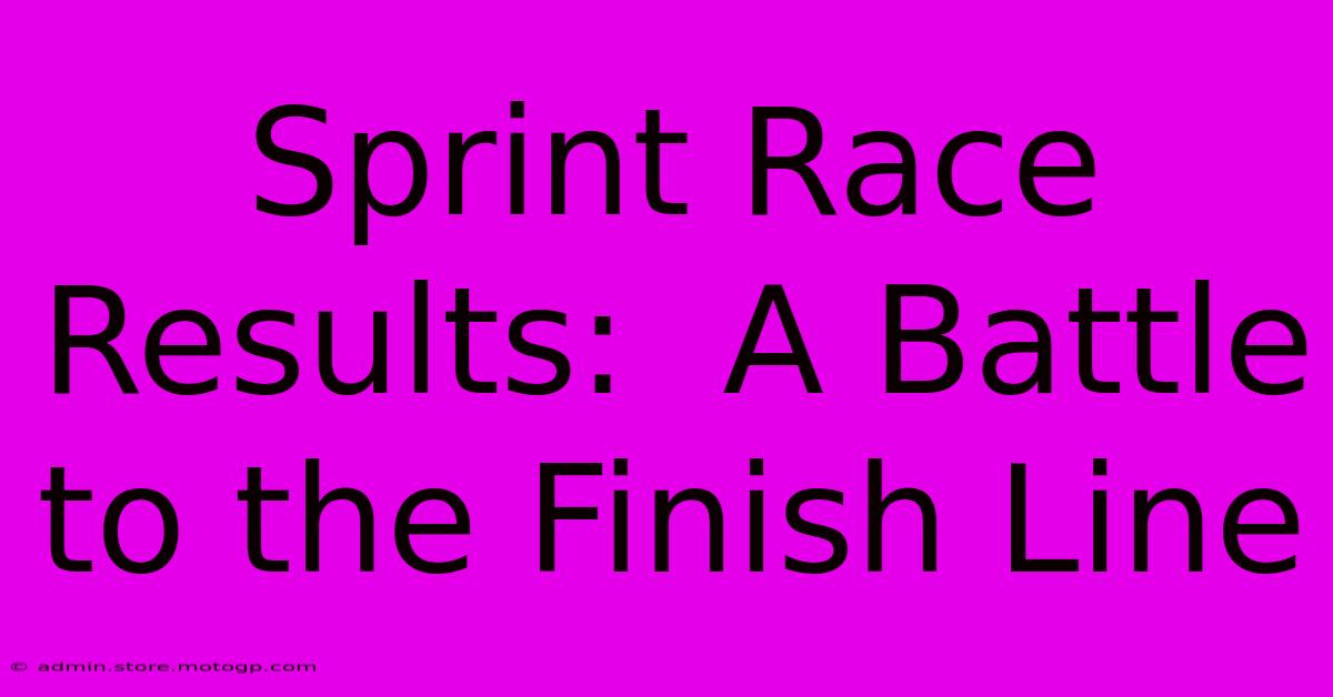 Sprint Race Results:  A Battle To The Finish Line