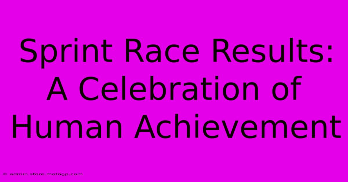 Sprint Race Results:  A Celebration Of Human Achievement