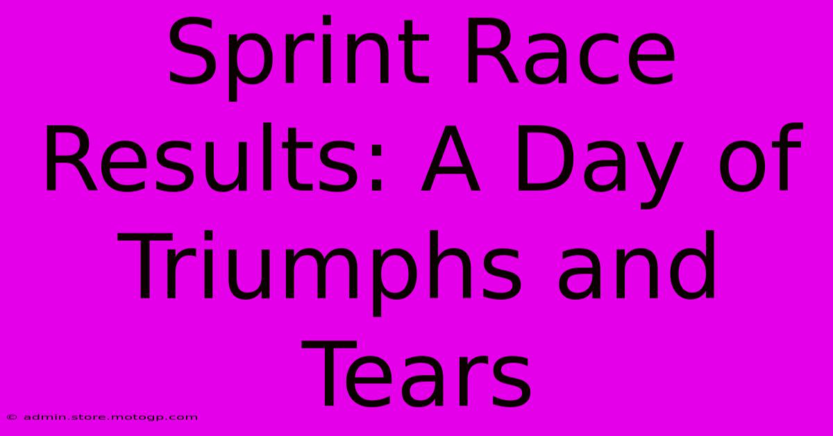 Sprint Race Results: A Day Of Triumphs And Tears