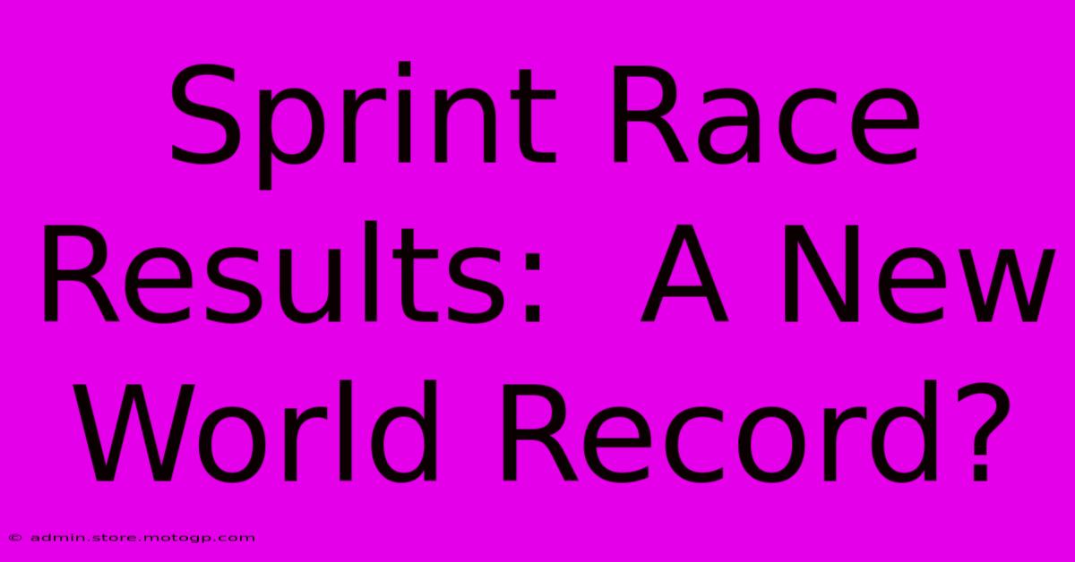 Sprint Race Results:  A New World Record?