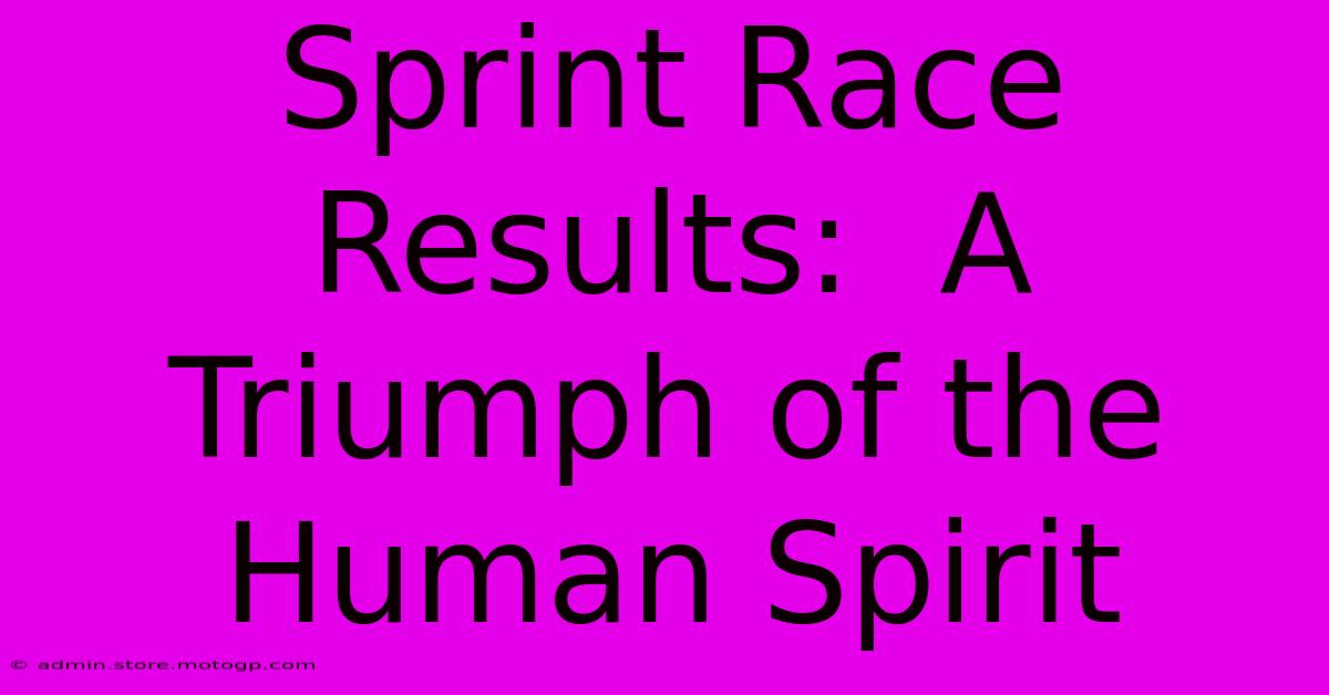 Sprint Race Results:  A Triumph Of The Human Spirit