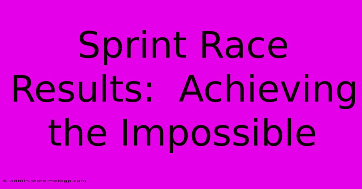 Sprint Race Results:  Achieving The Impossible