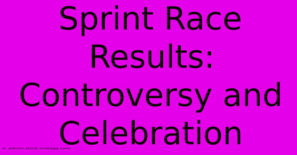 Sprint Race Results: Controversy And Celebration