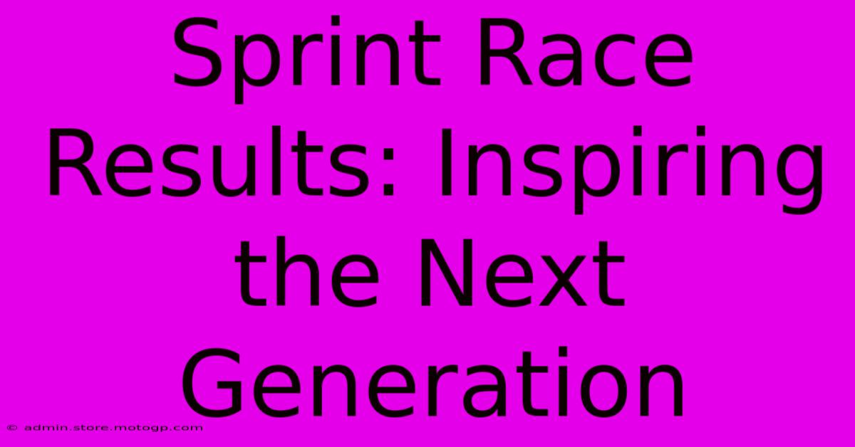 Sprint Race Results: Inspiring The Next Generation