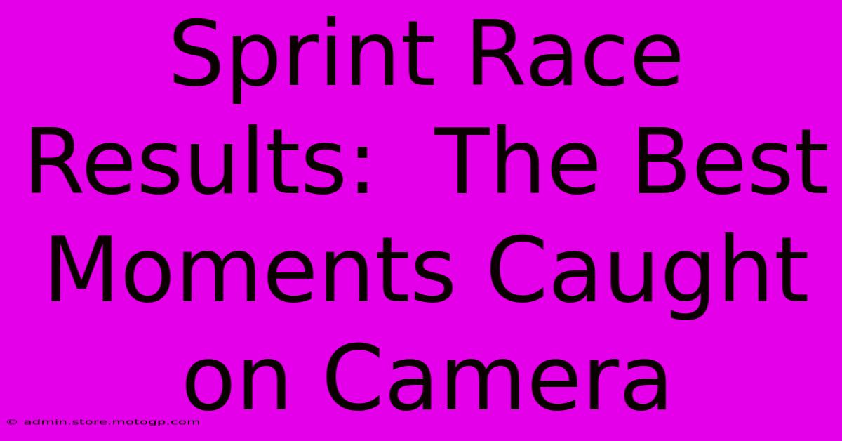 Sprint Race Results:  The Best Moments Caught On Camera