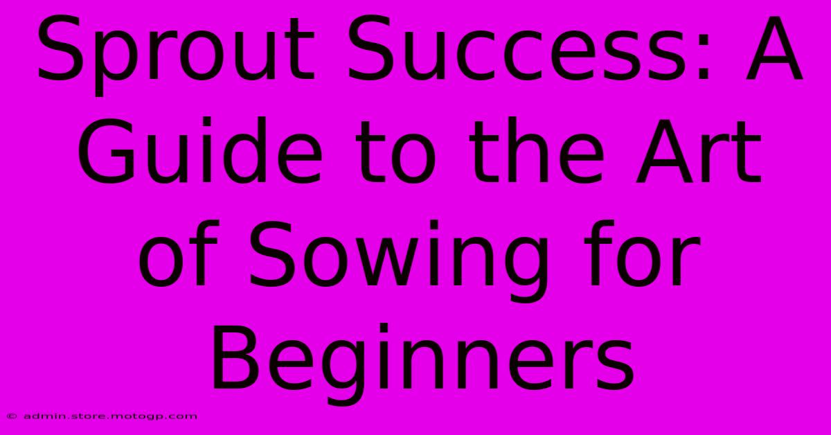 Sprout Success: A Guide To The Art Of Sowing For Beginners