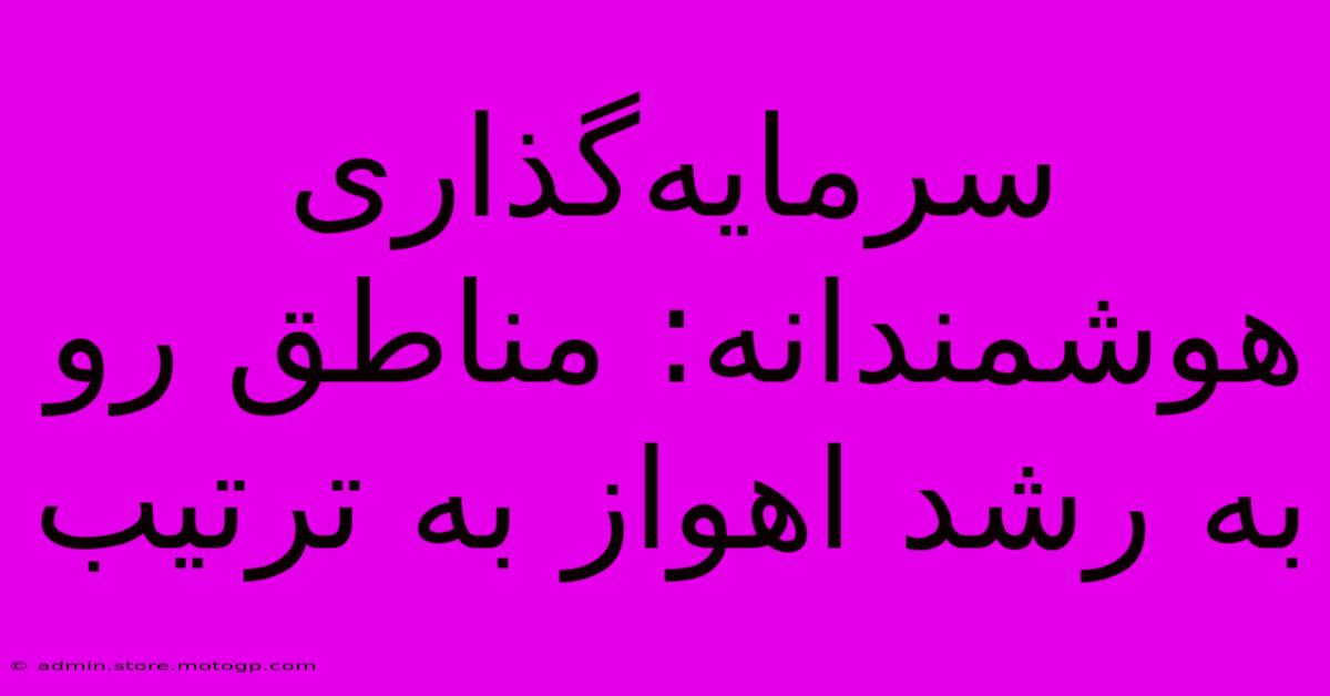 سرمایه‌گذاری هوشمندانه: مناطق رو به رشد اهواز به ترتیب