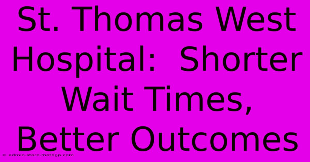 St. Thomas West Hospital:  Shorter Wait Times, Better Outcomes