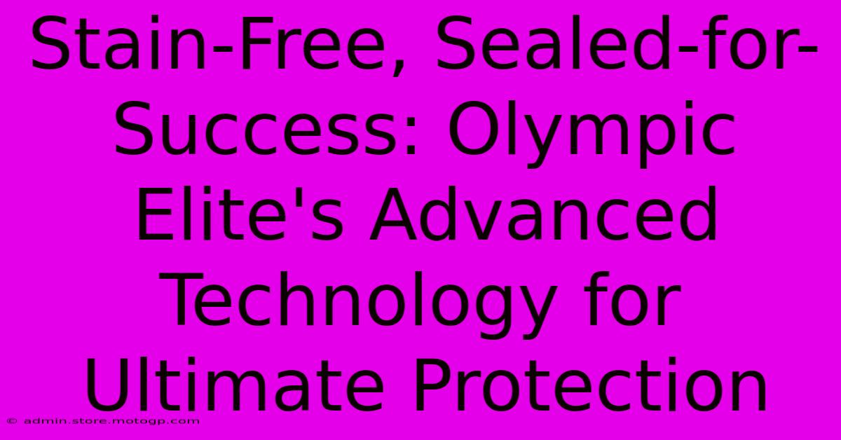 Stain-Free, Sealed-for-Success: Olympic Elite's Advanced Technology For Ultimate Protection