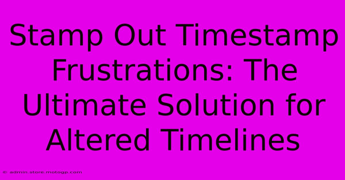 Stamp Out Timestamp Frustrations: The Ultimate Solution For Altered Timelines