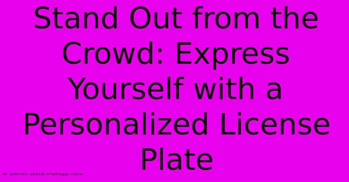 Stand Out From The Crowd: Express Yourself With A Personalized License Plate