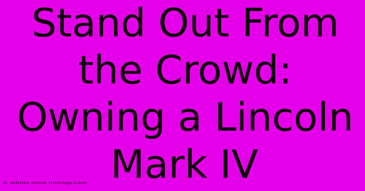 Stand Out From The Crowd: Owning A Lincoln Mark IV