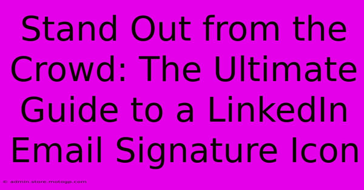 Stand Out From The Crowd: The Ultimate Guide To A LinkedIn Email Signature Icon