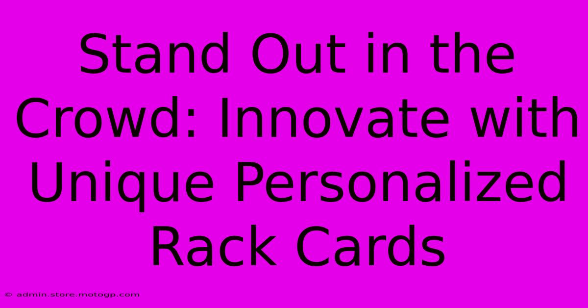 Stand Out In The Crowd: Innovate With Unique Personalized Rack Cards