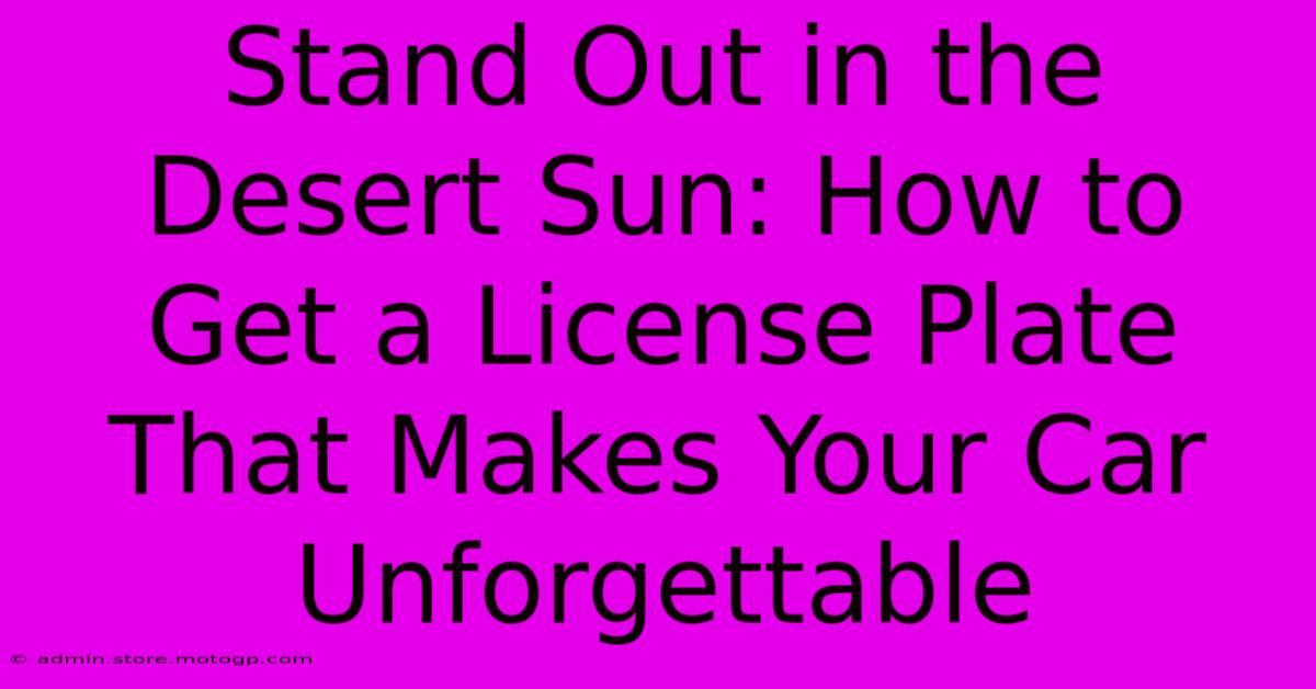 Stand Out In The Desert Sun: How To Get A License Plate That Makes Your Car Unforgettable