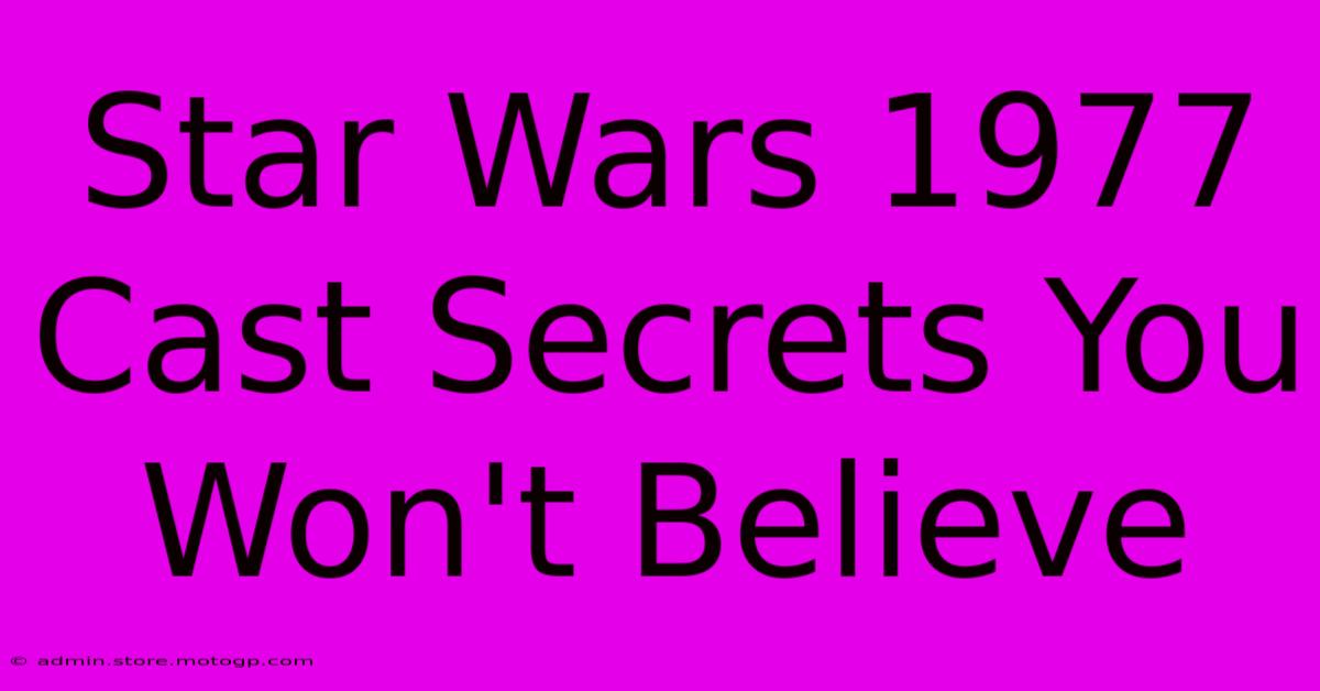 Star Wars 1977 Cast Secrets You Won't Believe