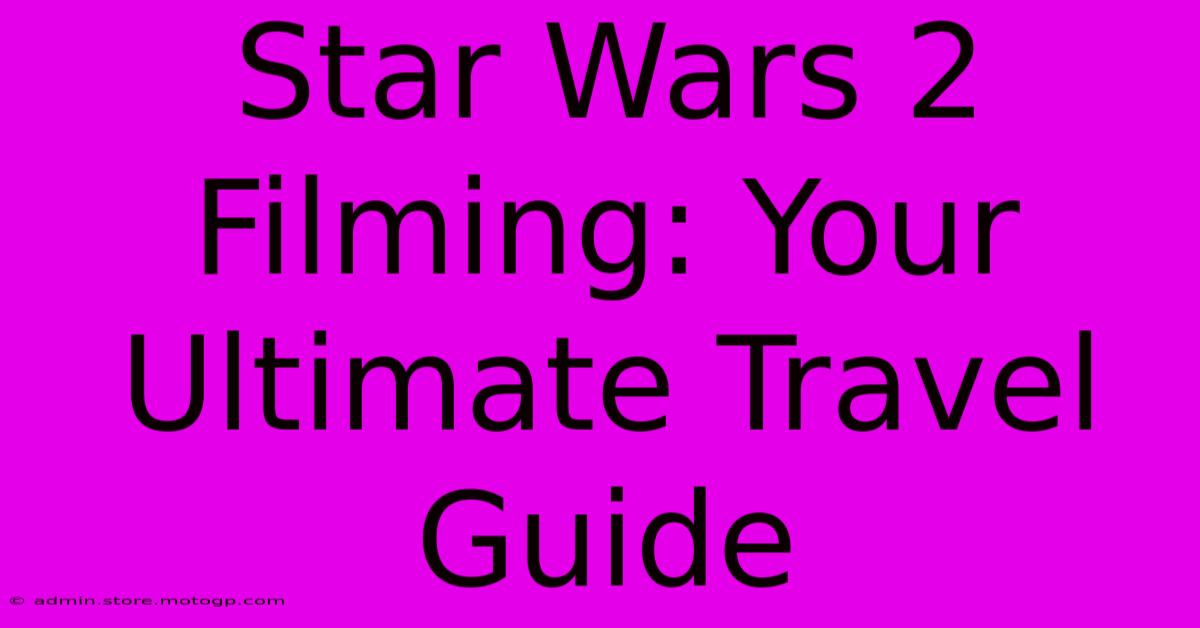 Star Wars 2 Filming: Your Ultimate Travel Guide