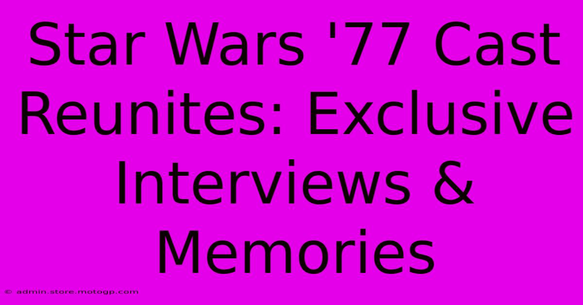 Star Wars '77 Cast Reunites: Exclusive Interviews & Memories