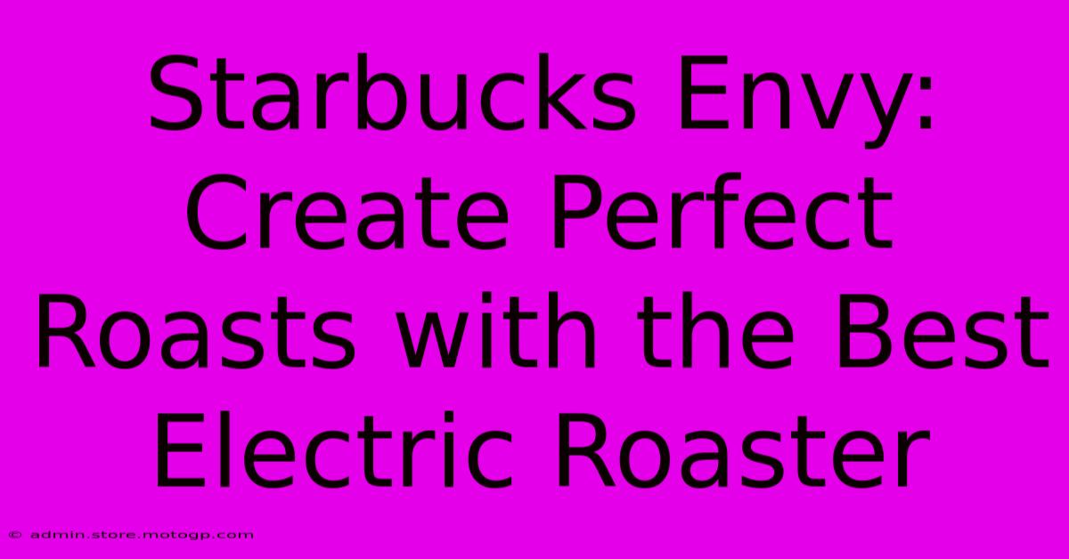 Starbucks Envy: Create Perfect Roasts With The Best Electric Roaster