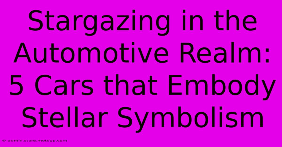 Stargazing In The Automotive Realm: 5 Cars That Embody Stellar Symbolism