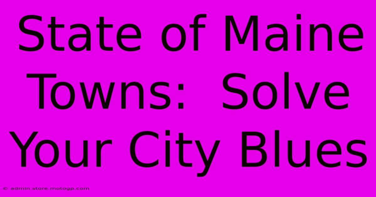 State Of Maine Towns:  Solve Your City Blues