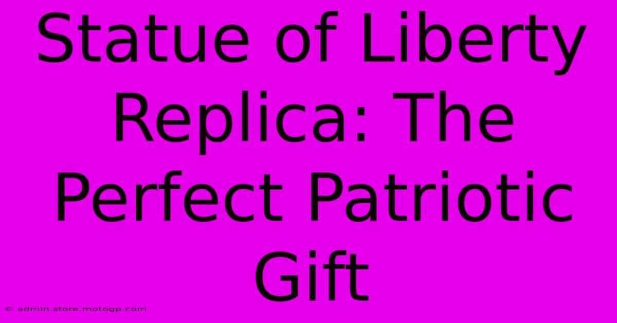 Statue Of Liberty Replica: The Perfect Patriotic Gift