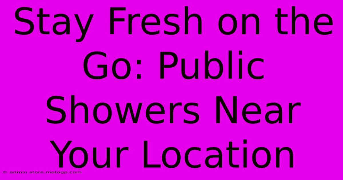 Stay Fresh On The Go: Public Showers Near Your Location