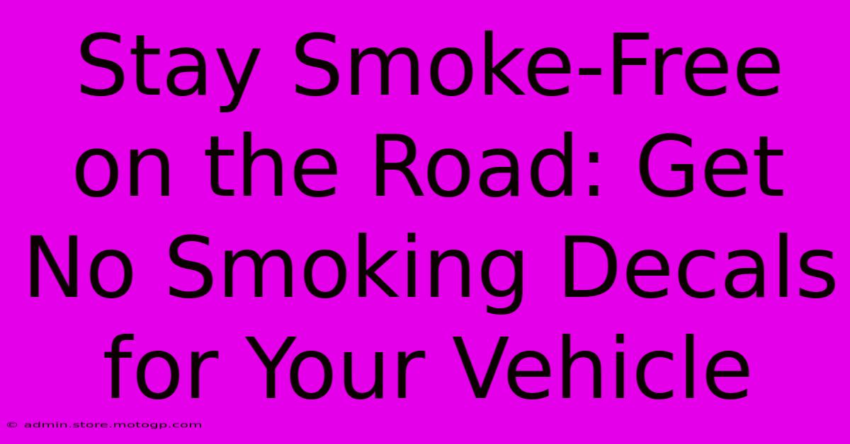 Stay Smoke-Free On The Road: Get No Smoking Decals For Your Vehicle