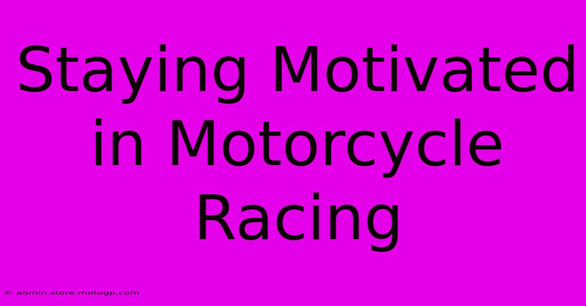 Staying Motivated In Motorcycle Racing