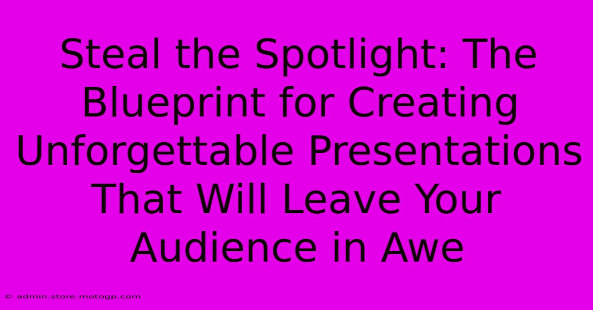 Steal The Spotlight: The Blueprint For Creating Unforgettable Presentations That Will Leave Your Audience In Awe