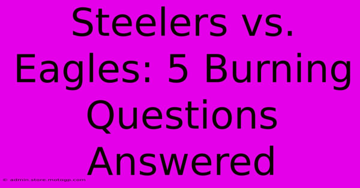 Steelers Vs. Eagles: 5 Burning Questions Answered