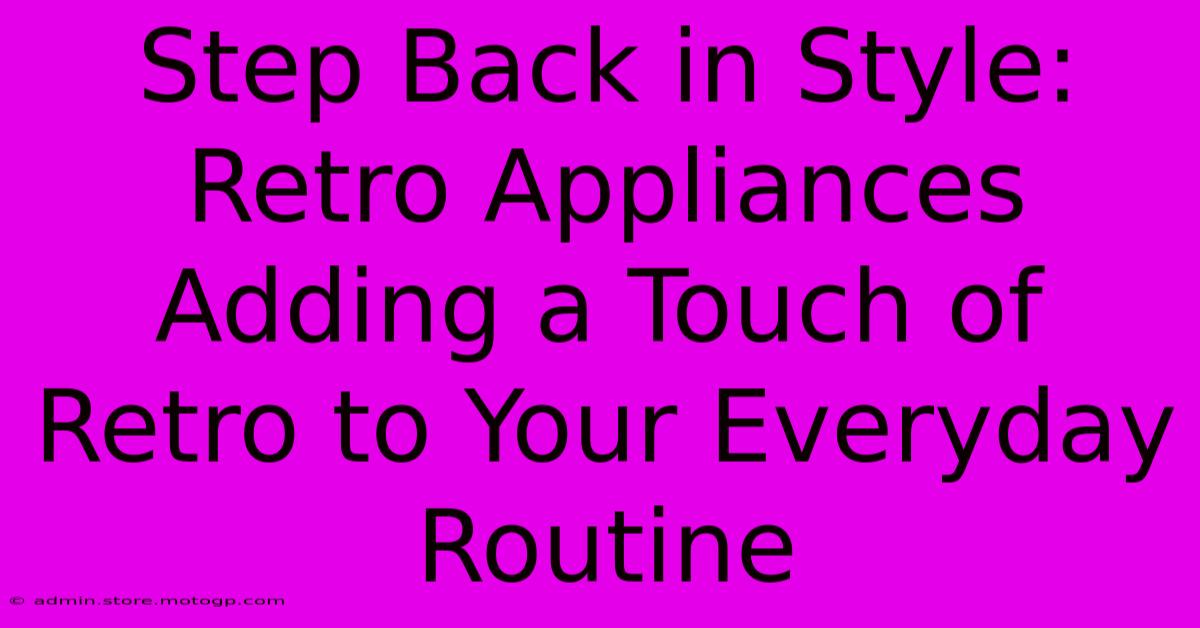 Step Back In Style: Retro Appliances Adding A Touch Of Retro To Your Everyday Routine