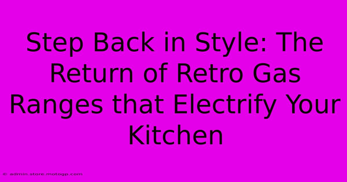 Step Back In Style: The Return Of Retro Gas Ranges That Electrify Your Kitchen