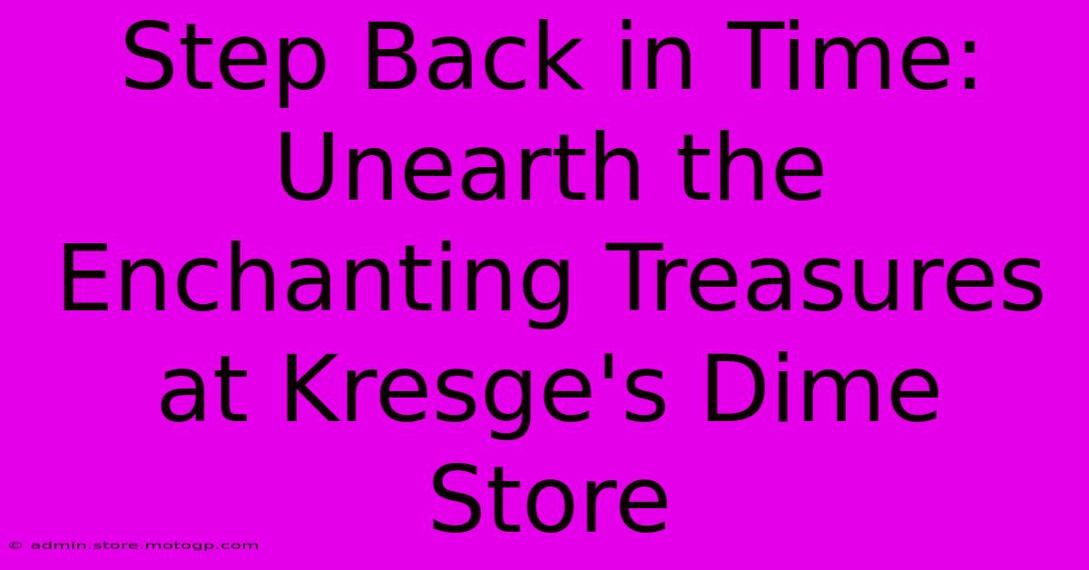 Step Back In Time: Unearth The Enchanting Treasures At Kresge's Dime Store