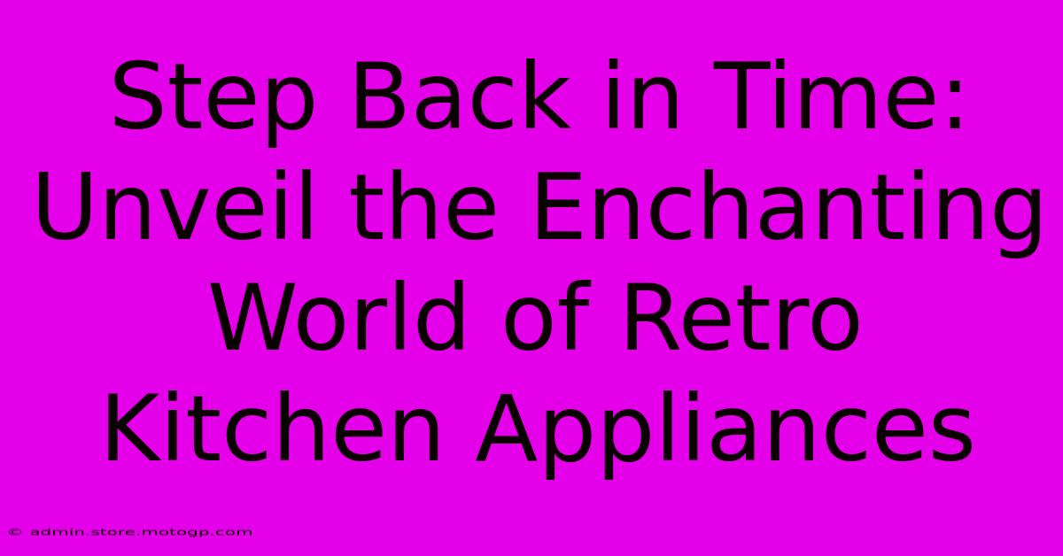 Step Back In Time: Unveil The Enchanting World Of Retro Kitchen Appliances