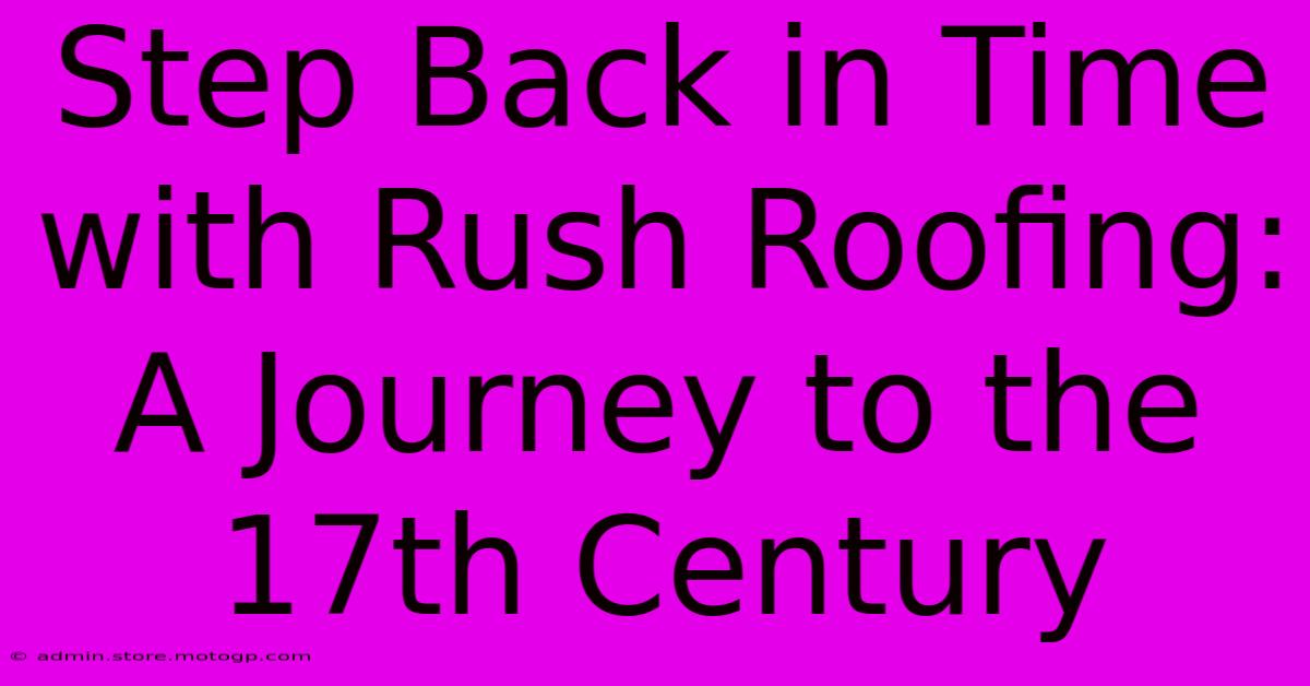 Step Back In Time With Rush Roofing: A Journey To The 17th Century