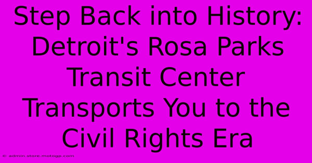 Step Back Into History: Detroit's Rosa Parks Transit Center Transports You To The Civil Rights Era