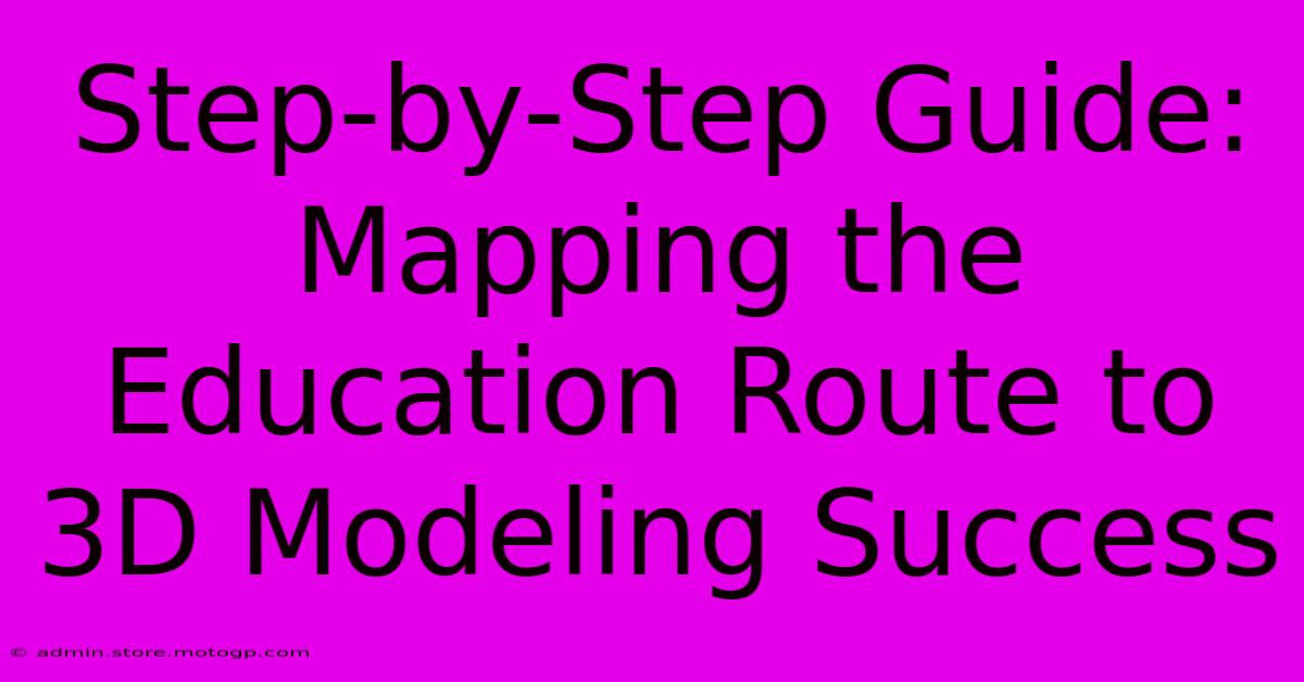 Step-by-Step Guide: Mapping The Education Route To 3D Modeling Success