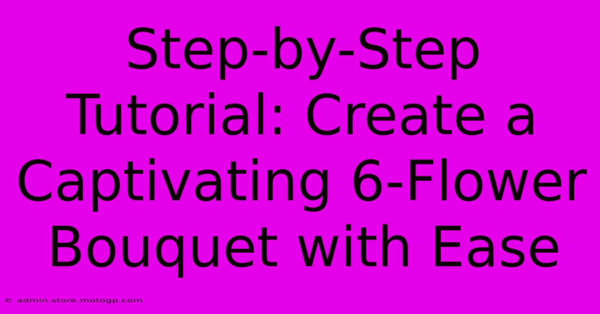 Step-by-Step Tutorial: Create A Captivating 6-Flower Bouquet With Ease