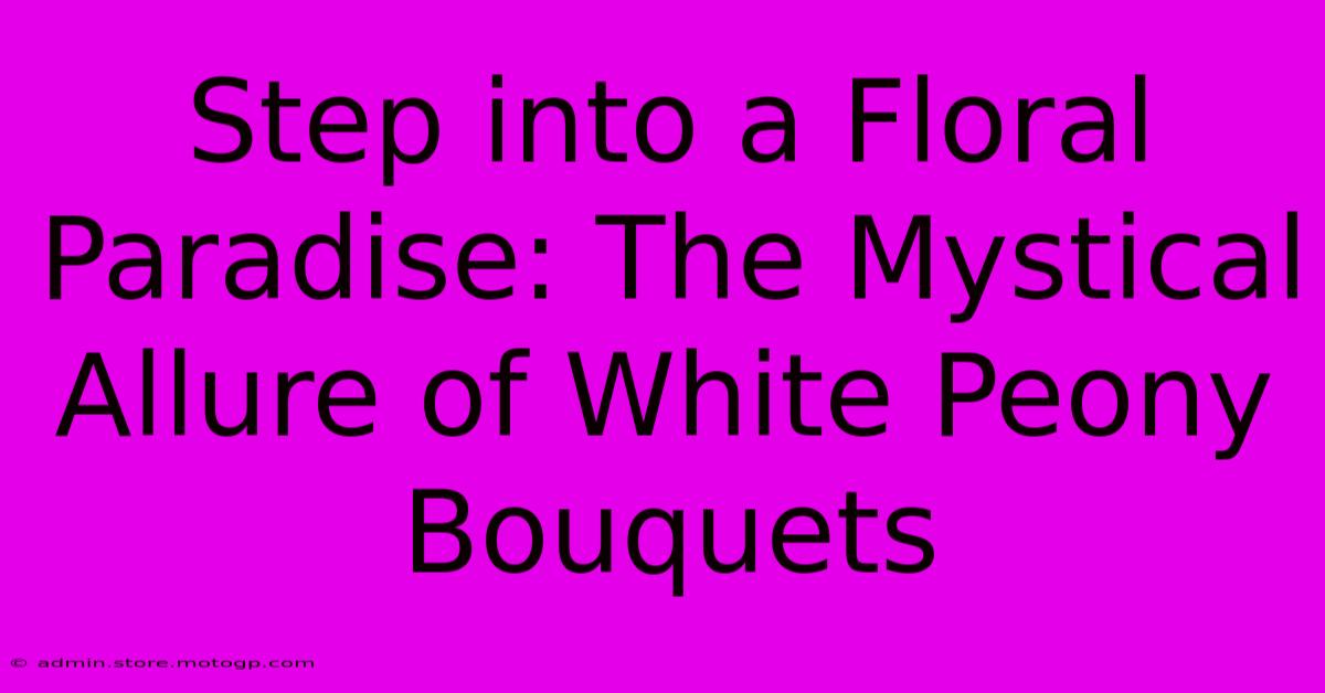 Step Into A Floral Paradise: The Mystical Allure Of White Peony Bouquets