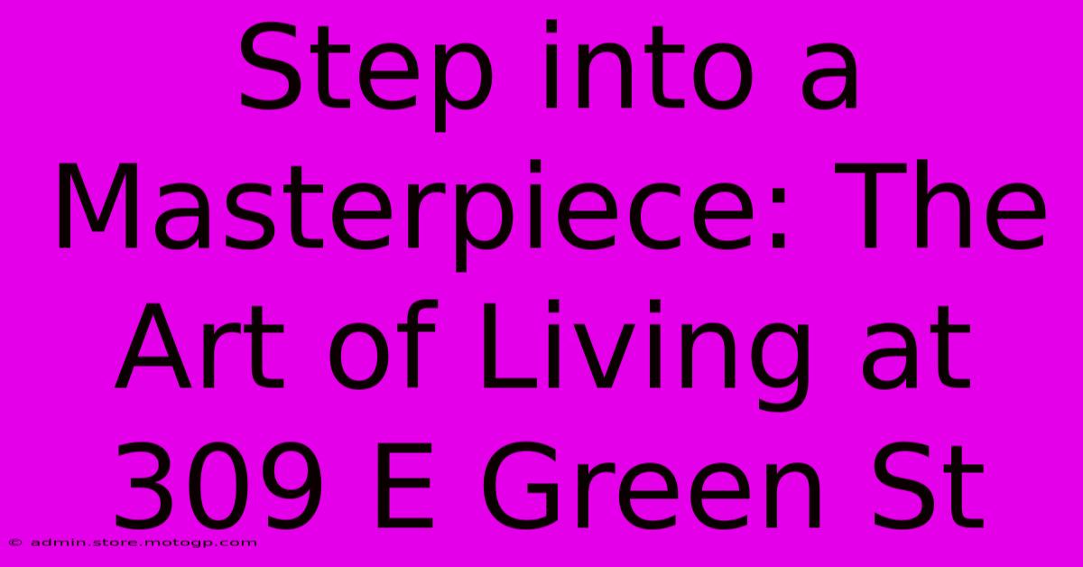 Step Into A Masterpiece: The Art Of Living At 309 E Green St