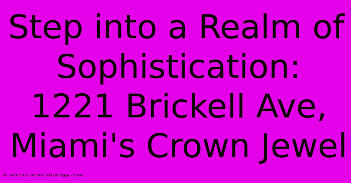 Step Into A Realm Of Sophistication: 1221 Brickell Ave, Miami's Crown Jewel