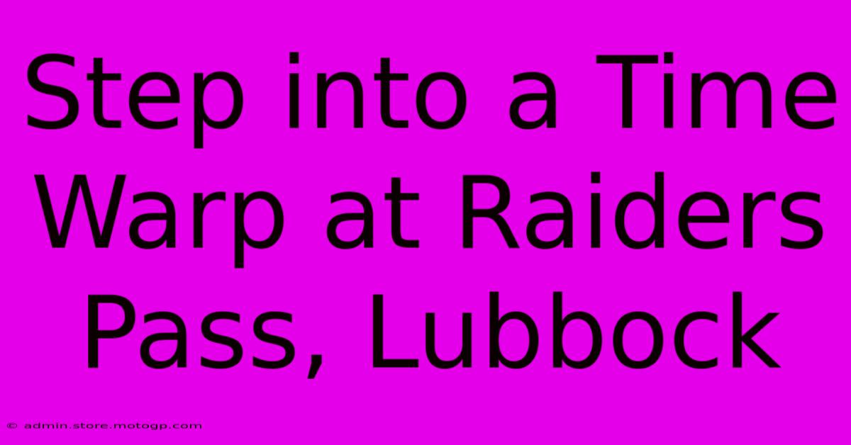 Step Into A Time Warp At Raiders Pass, Lubbock