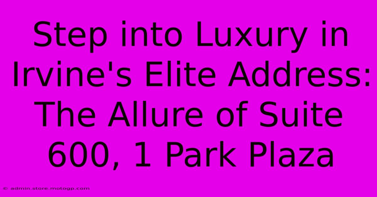 Step Into Luxury In Irvine's Elite Address: The Allure Of Suite 600, 1 Park Plaza